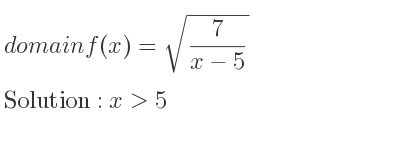 The domain of f(x)=sqrt(7/(x-5)) is x>5